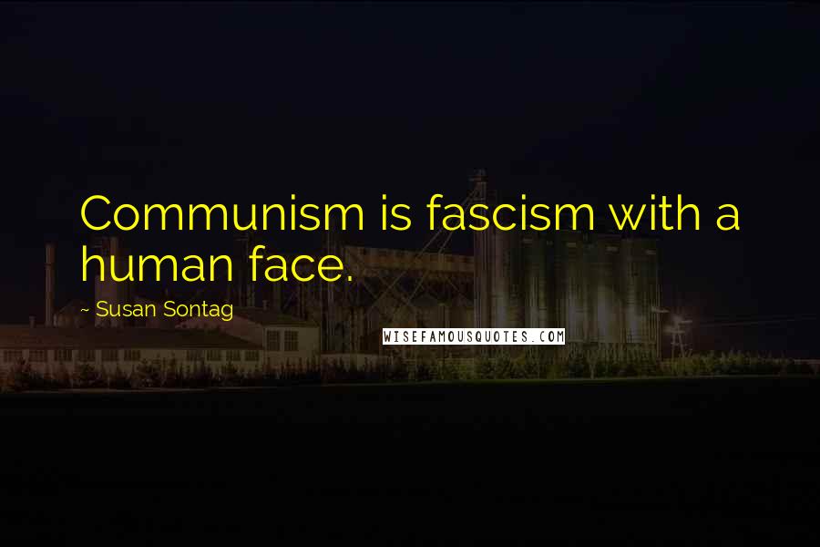 Susan Sontag Quotes: Communism is fascism with a human face.