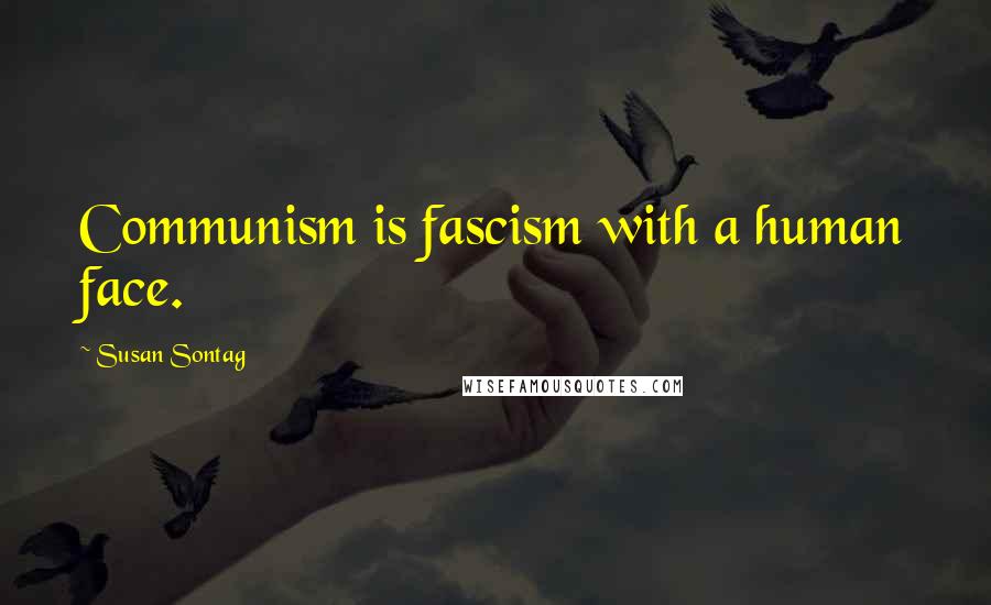 Susan Sontag Quotes: Communism is fascism with a human face.