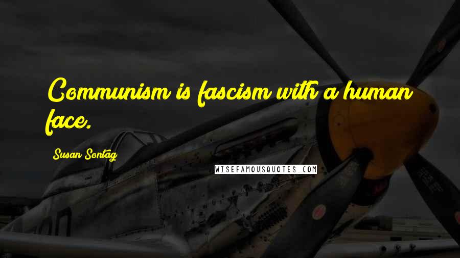 Susan Sontag Quotes: Communism is fascism with a human face.