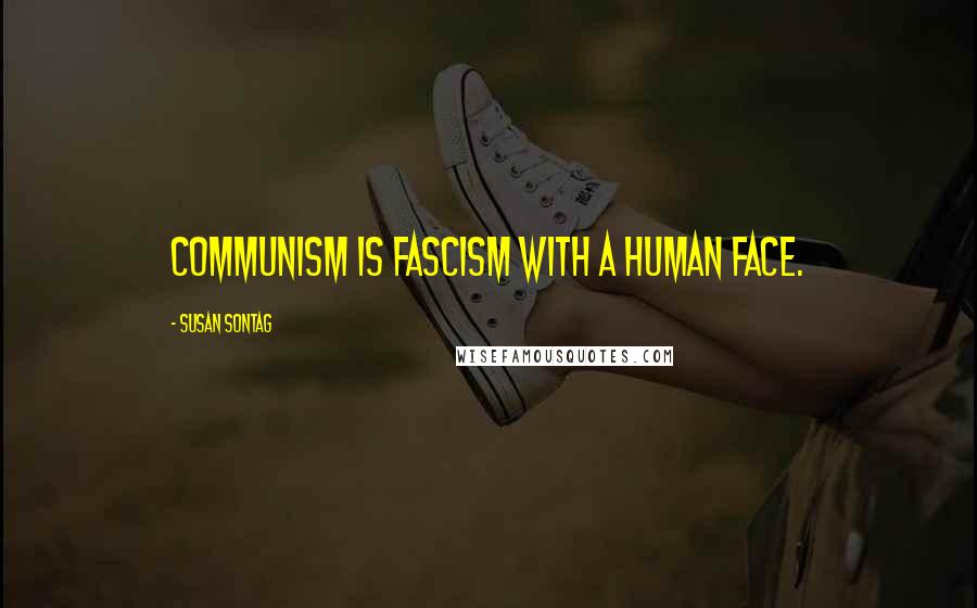 Susan Sontag Quotes: Communism is fascism with a human face.