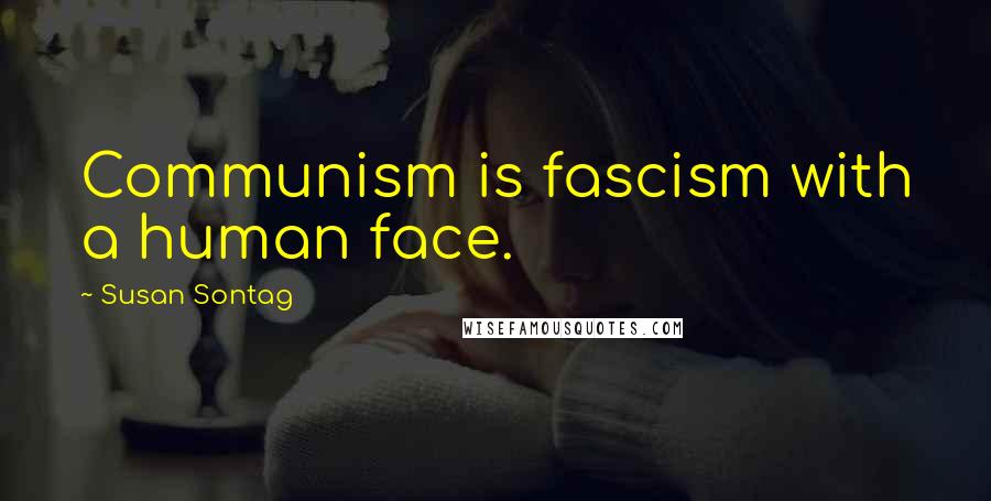 Susan Sontag Quotes: Communism is fascism with a human face.