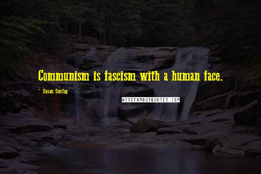 Susan Sontag Quotes: Communism is fascism with a human face.