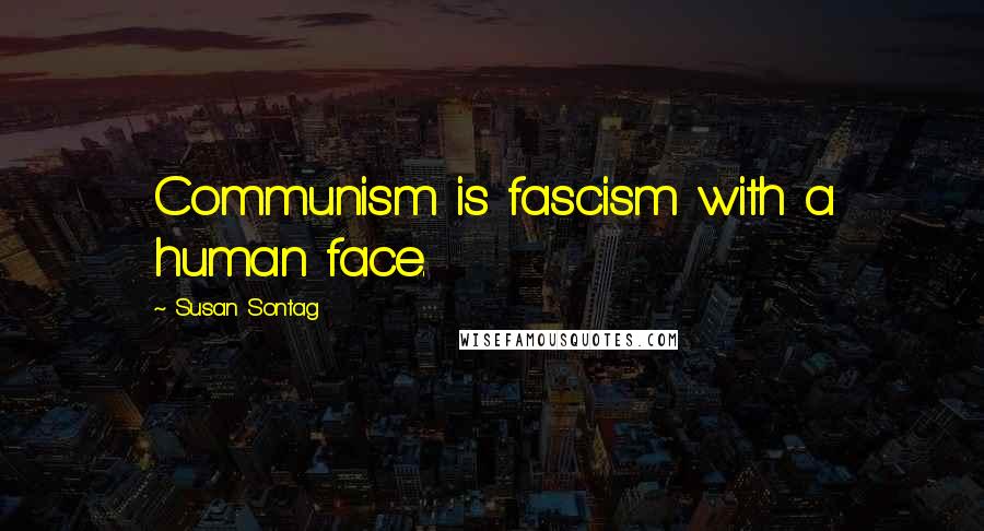 Susan Sontag Quotes: Communism is fascism with a human face.