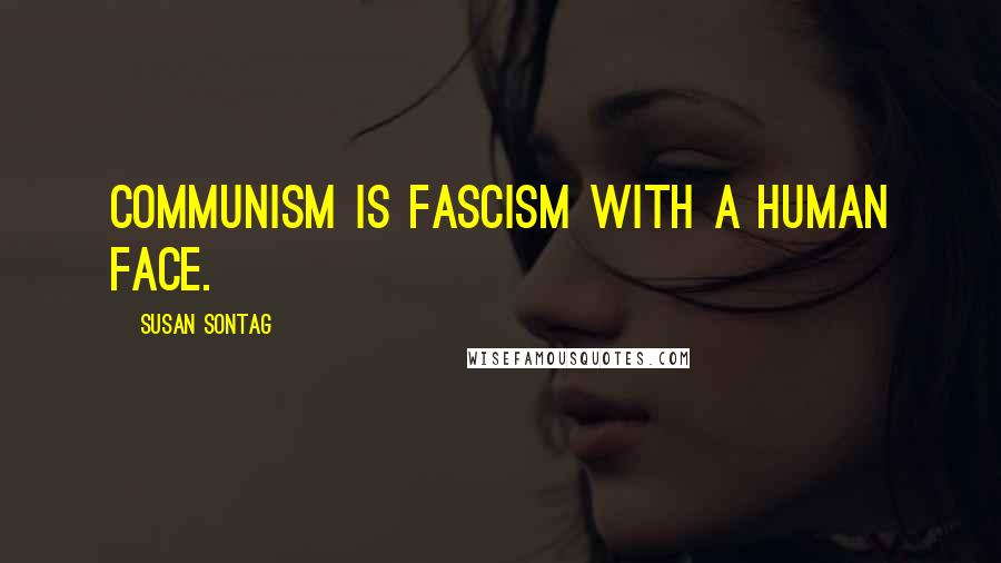 Susan Sontag Quotes: Communism is fascism with a human face.