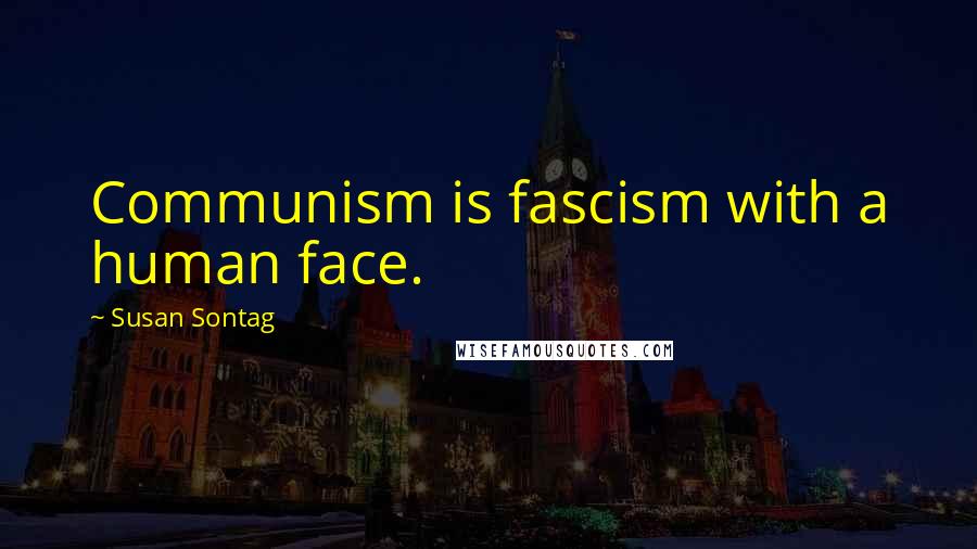 Susan Sontag Quotes: Communism is fascism with a human face.