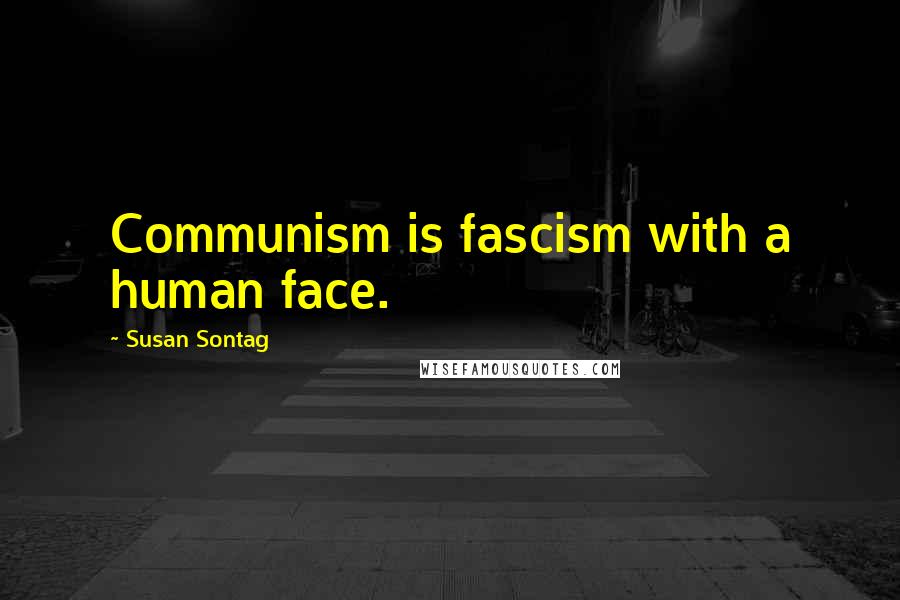 Susan Sontag Quotes: Communism is fascism with a human face.
