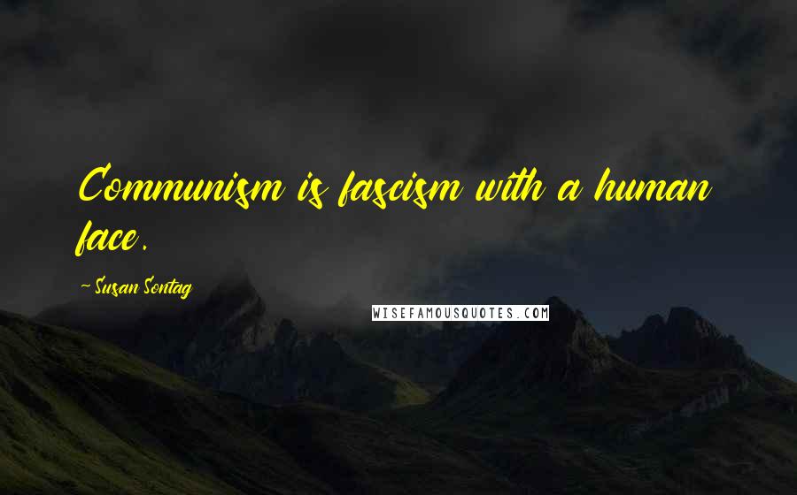 Susan Sontag Quotes: Communism is fascism with a human face.