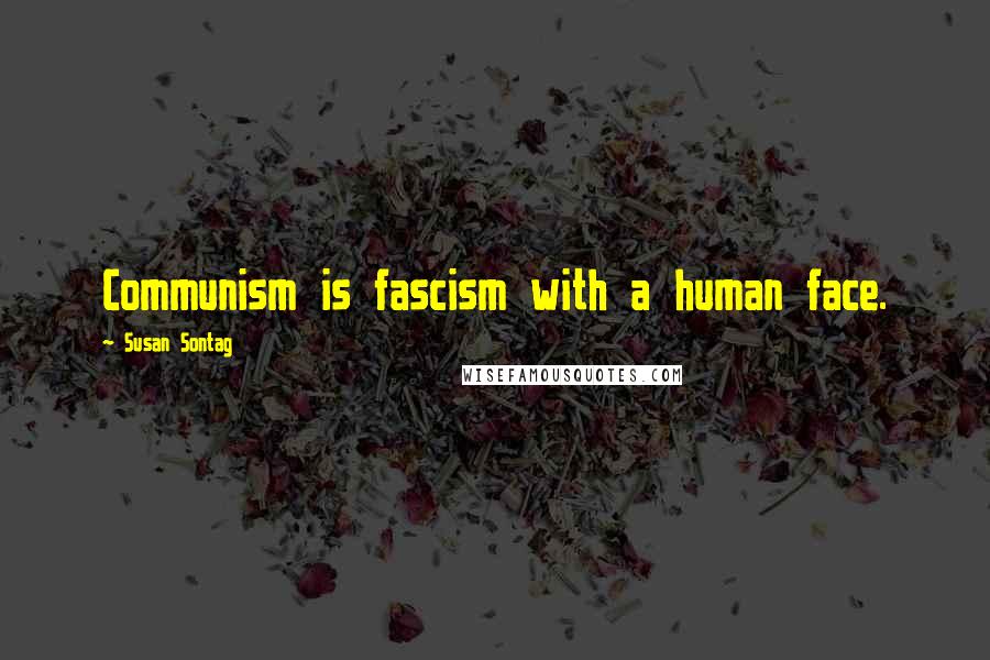 Susan Sontag Quotes: Communism is fascism with a human face.
