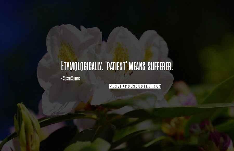 Susan Sontag Quotes: Etymologically, 'patient' means sufferer.