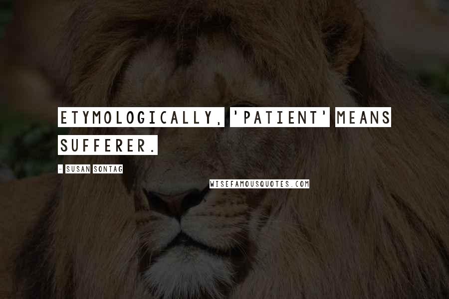 Susan Sontag Quotes: Etymologically, 'patient' means sufferer.