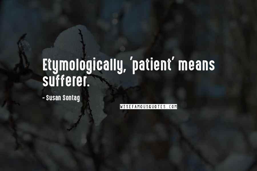 Susan Sontag Quotes: Etymologically, 'patient' means sufferer.