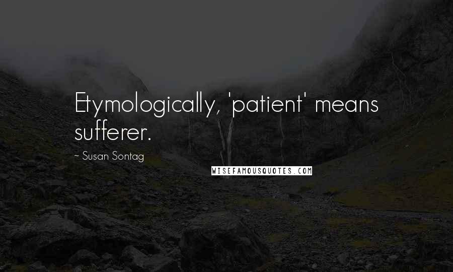 Susan Sontag Quotes: Etymologically, 'patient' means sufferer.