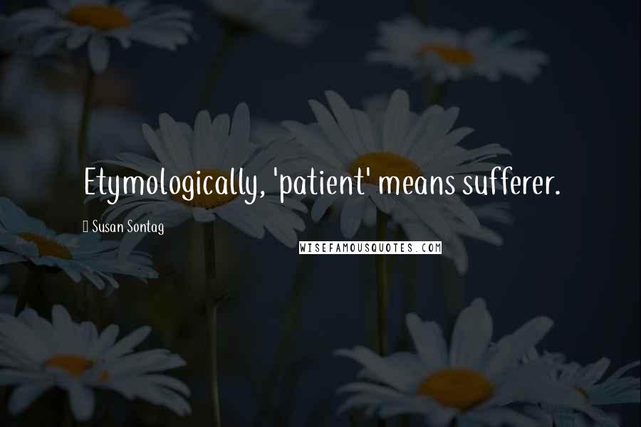 Susan Sontag Quotes: Etymologically, 'patient' means sufferer.