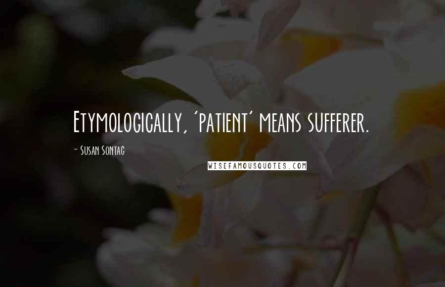 Susan Sontag Quotes: Etymologically, 'patient' means sufferer.