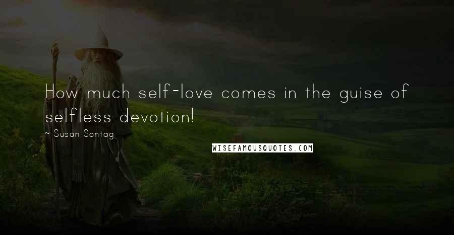 Susan Sontag Quotes: How much self-love comes in the guise of selfless devotion!