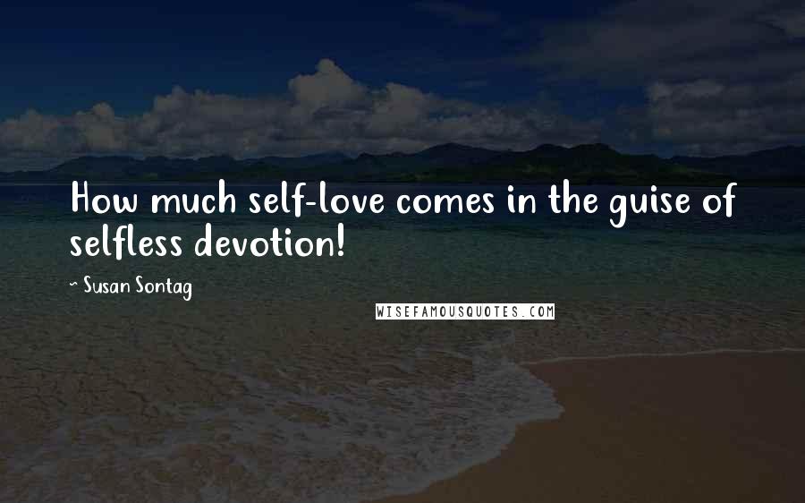 Susan Sontag Quotes: How much self-love comes in the guise of selfless devotion!