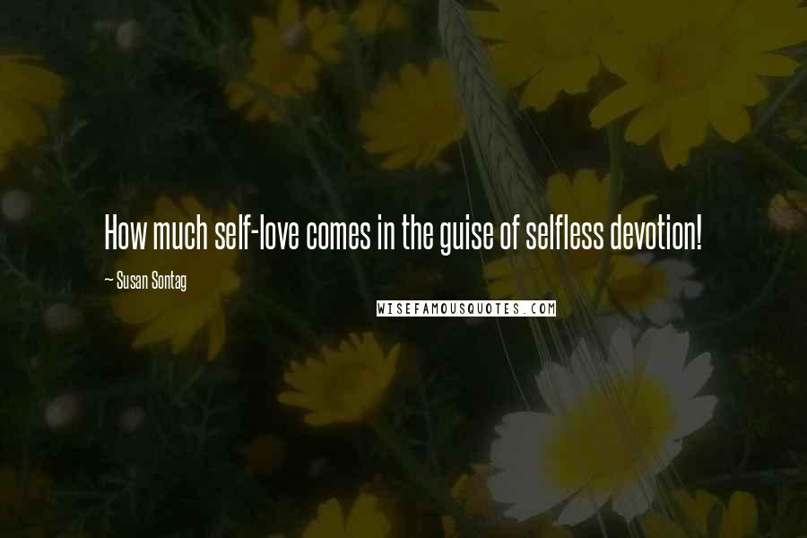 Susan Sontag Quotes: How much self-love comes in the guise of selfless devotion!