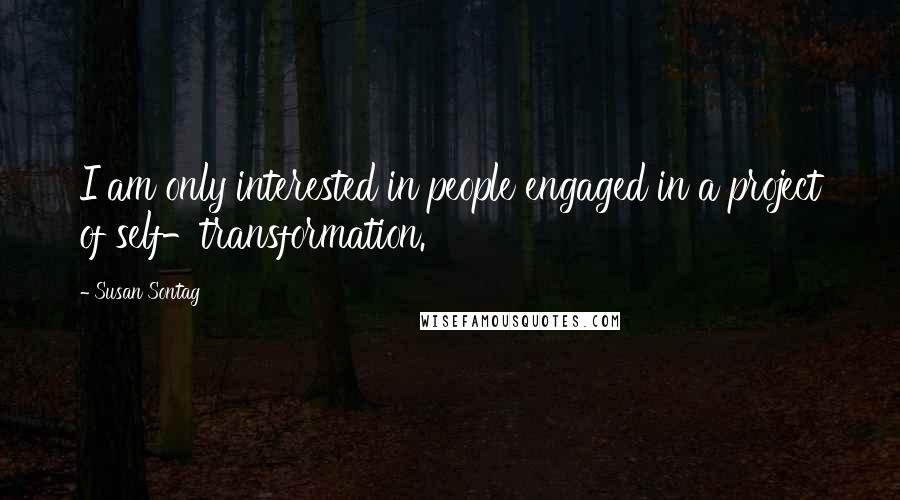 Susan Sontag Quotes: I am only interested in people engaged in a project of self-transformation.