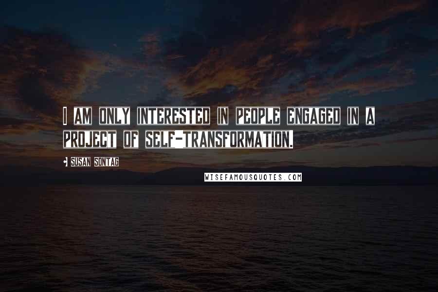 Susan Sontag Quotes: I am only interested in people engaged in a project of self-transformation.