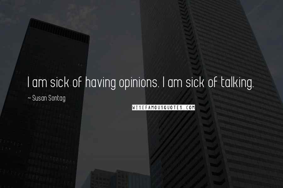 Susan Sontag Quotes: I am sick of having opinions. I am sick of talking.
