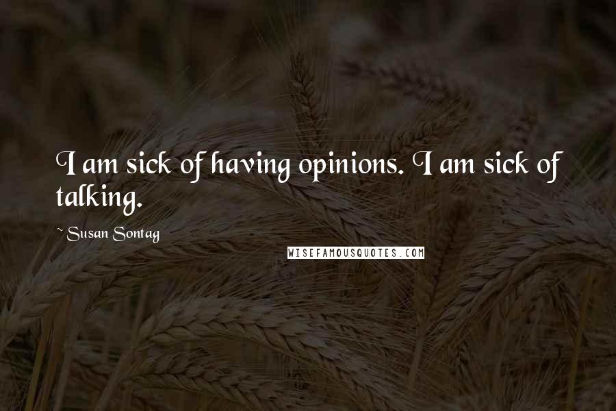 Susan Sontag Quotes: I am sick of having opinions. I am sick of talking.