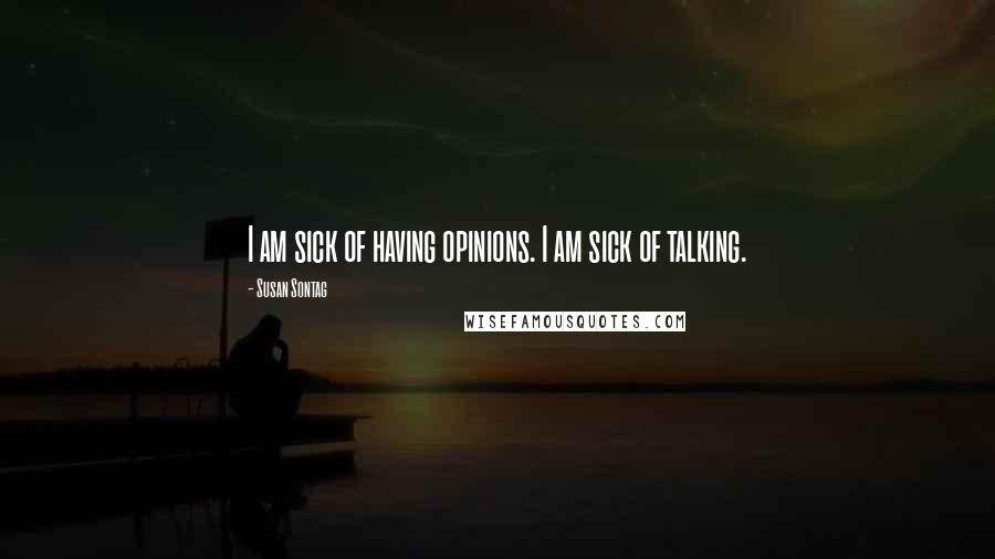 Susan Sontag Quotes: I am sick of having opinions. I am sick of talking.