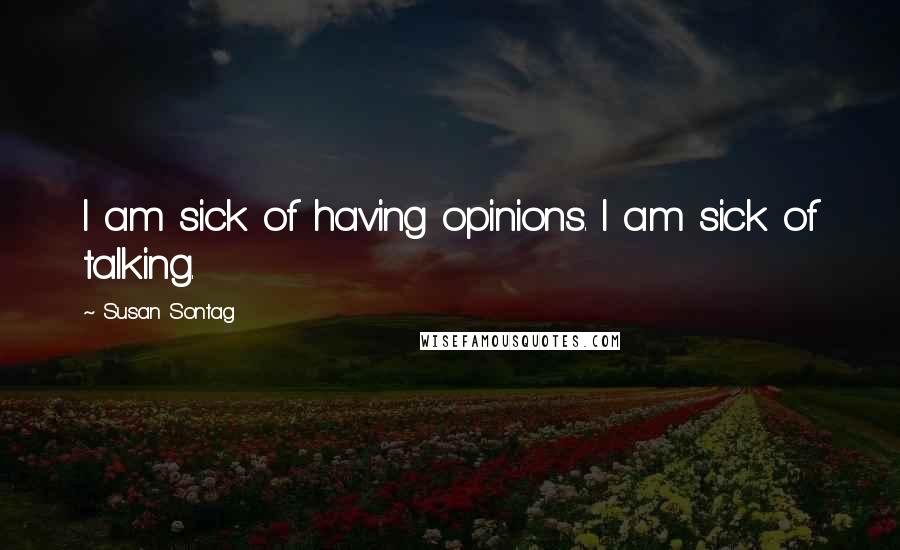 Susan Sontag Quotes: I am sick of having opinions. I am sick of talking.