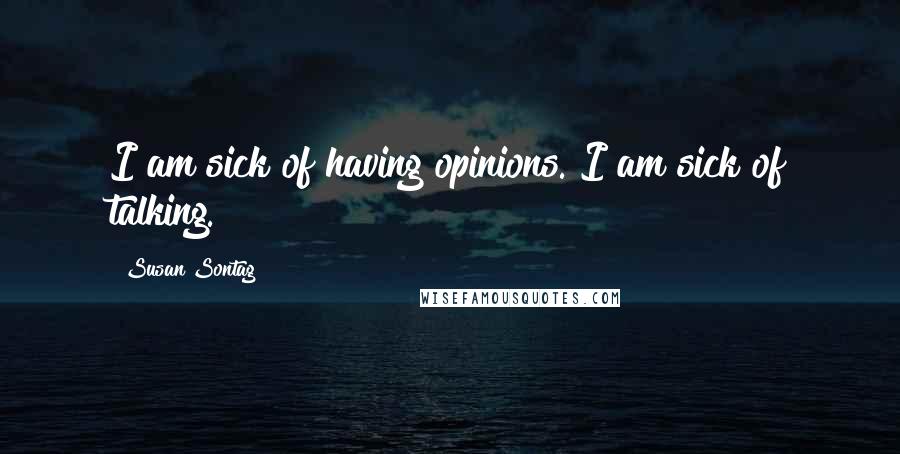 Susan Sontag Quotes: I am sick of having opinions. I am sick of talking.