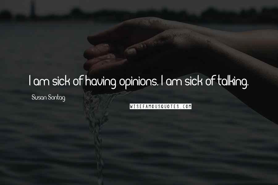 Susan Sontag Quotes: I am sick of having opinions. I am sick of talking.