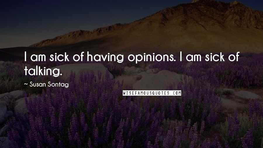 Susan Sontag Quotes: I am sick of having opinions. I am sick of talking.