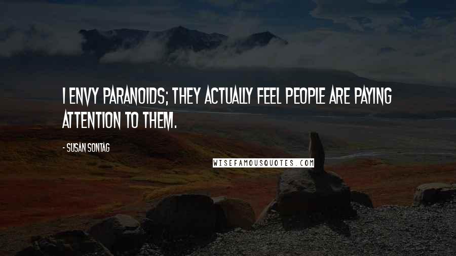 Susan Sontag Quotes: I envy paranoids; they actually feel people are paying attention to them.