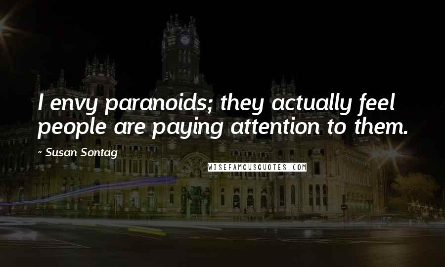 Susan Sontag Quotes: I envy paranoids; they actually feel people are paying attention to them.