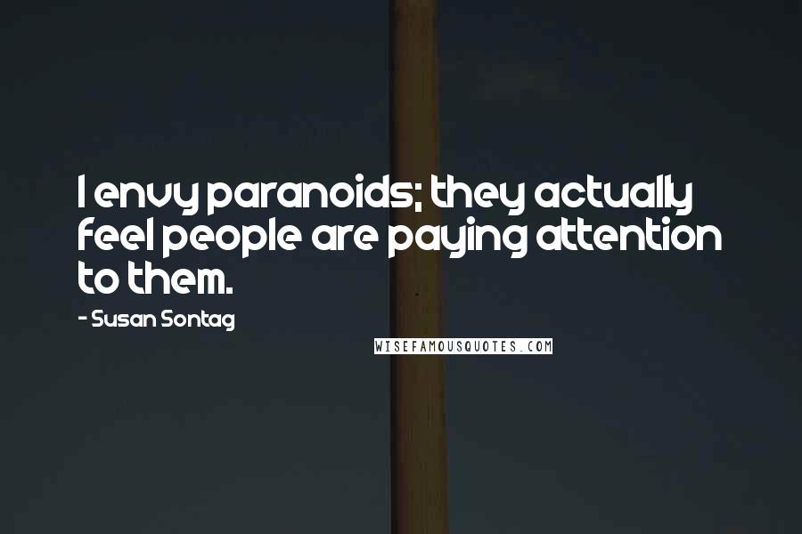 Susan Sontag Quotes: I envy paranoids; they actually feel people are paying attention to them.