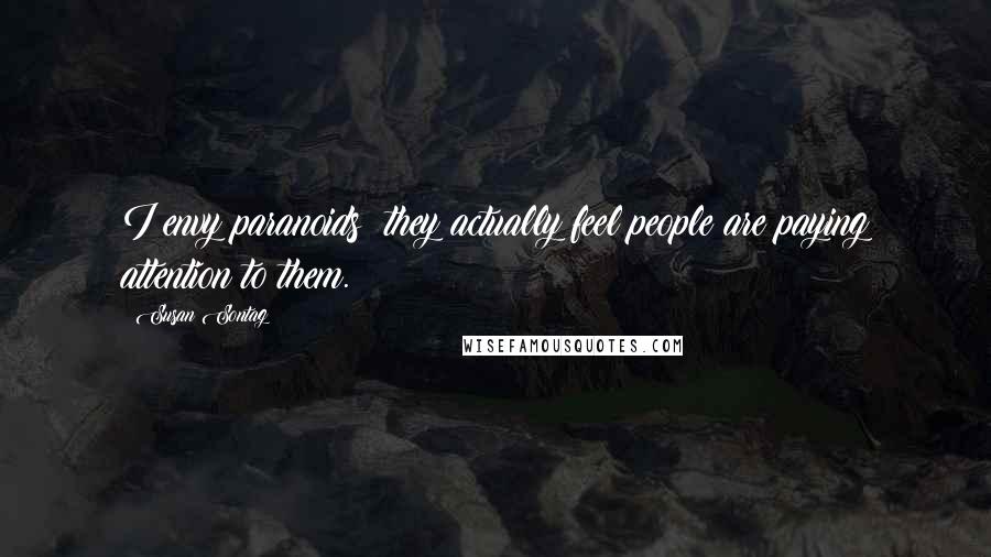 Susan Sontag Quotes: I envy paranoids; they actually feel people are paying attention to them.