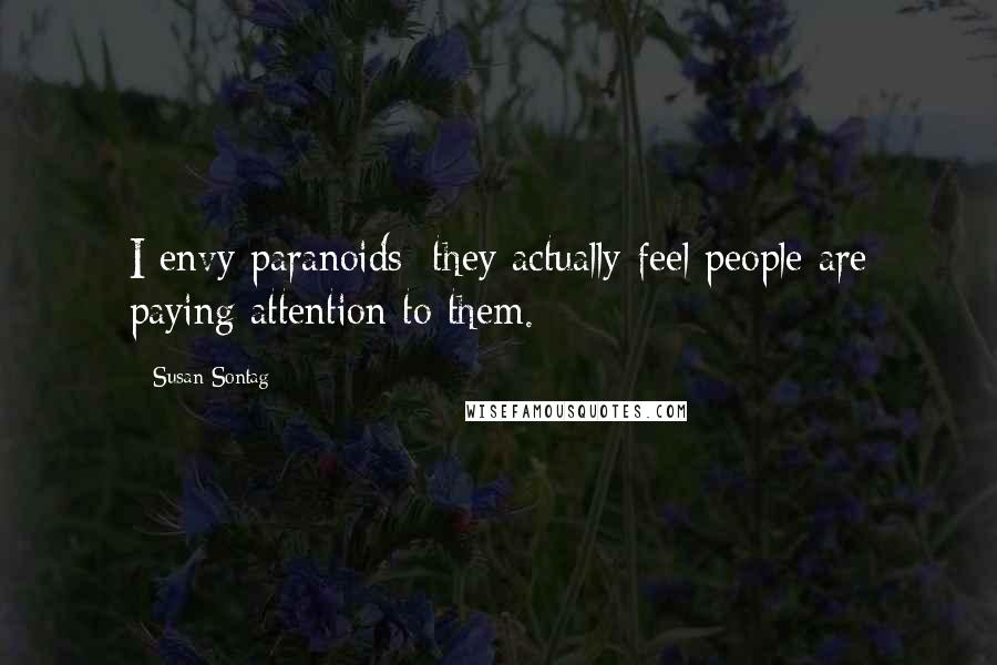 Susan Sontag Quotes: I envy paranoids; they actually feel people are paying attention to them.