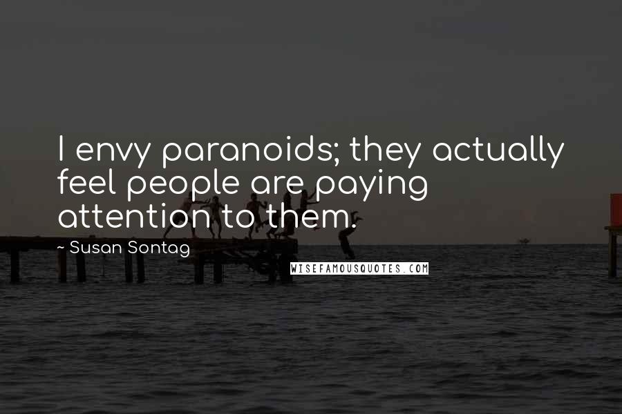 Susan Sontag Quotes: I envy paranoids; they actually feel people are paying attention to them.