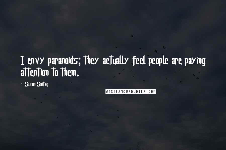 Susan Sontag Quotes: I envy paranoids; they actually feel people are paying attention to them.