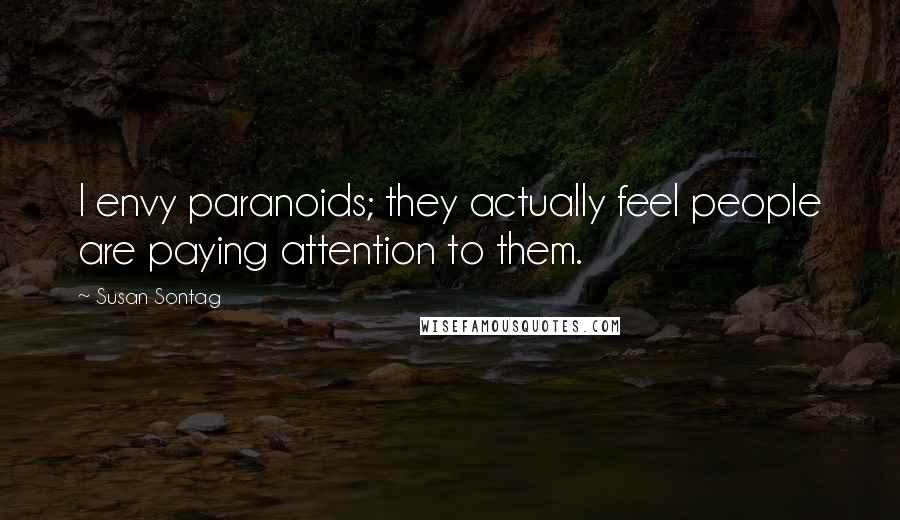 Susan Sontag Quotes: I envy paranoids; they actually feel people are paying attention to them.