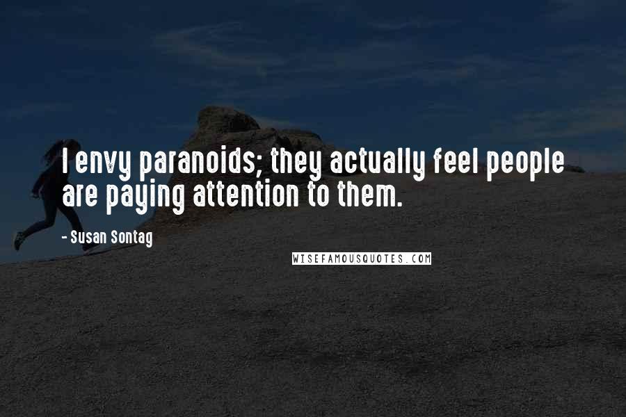 Susan Sontag Quotes: I envy paranoids; they actually feel people are paying attention to them.