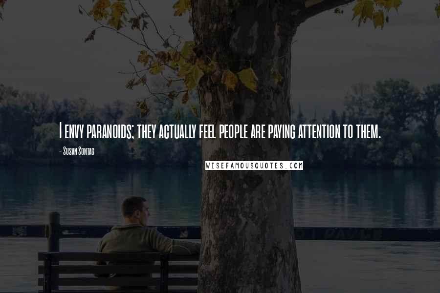 Susan Sontag Quotes: I envy paranoids; they actually feel people are paying attention to them.