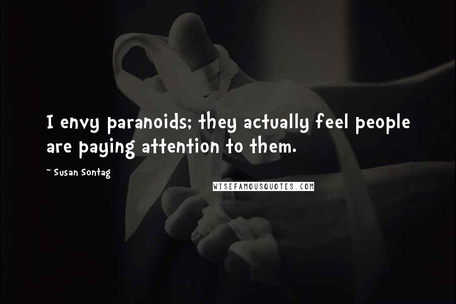 Susan Sontag Quotes: I envy paranoids; they actually feel people are paying attention to them.