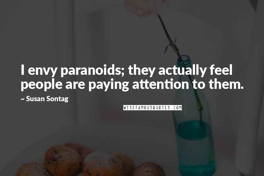 Susan Sontag Quotes: I envy paranoids; they actually feel people are paying attention to them.