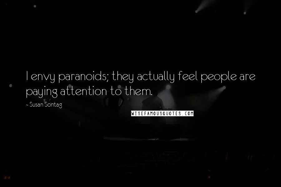 Susan Sontag Quotes: I envy paranoids; they actually feel people are paying attention to them.