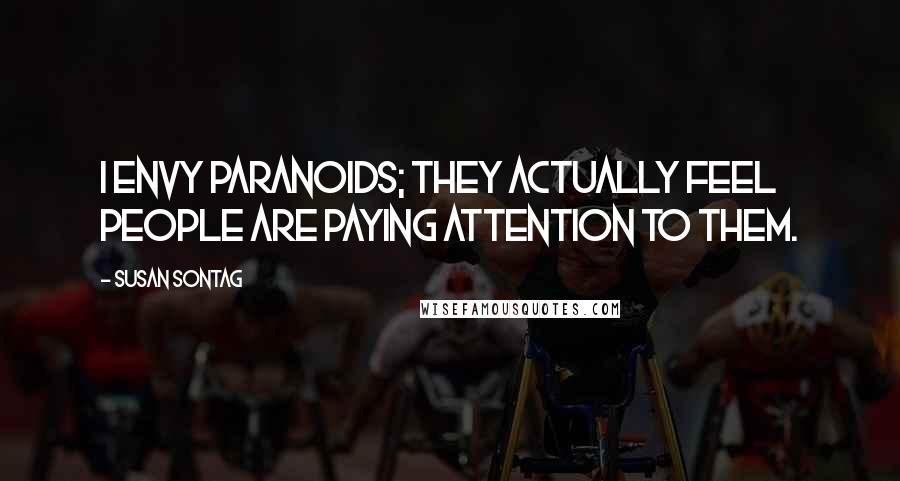 Susan Sontag Quotes: I envy paranoids; they actually feel people are paying attention to them.