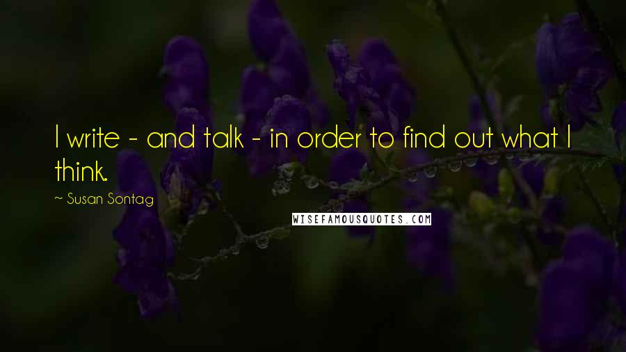 Susan Sontag Quotes: I write - and talk - in order to find out what I think.