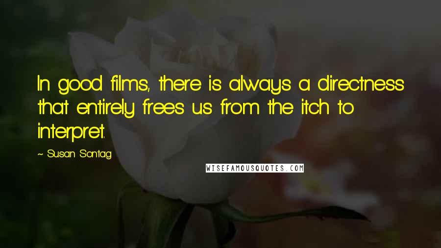 Susan Sontag Quotes: In good films, there is always a directness that entirely frees us from the itch to interpret.