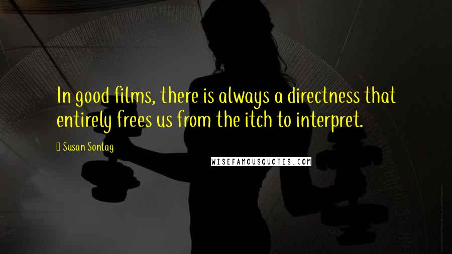 Susan Sontag Quotes: In good films, there is always a directness that entirely frees us from the itch to interpret.