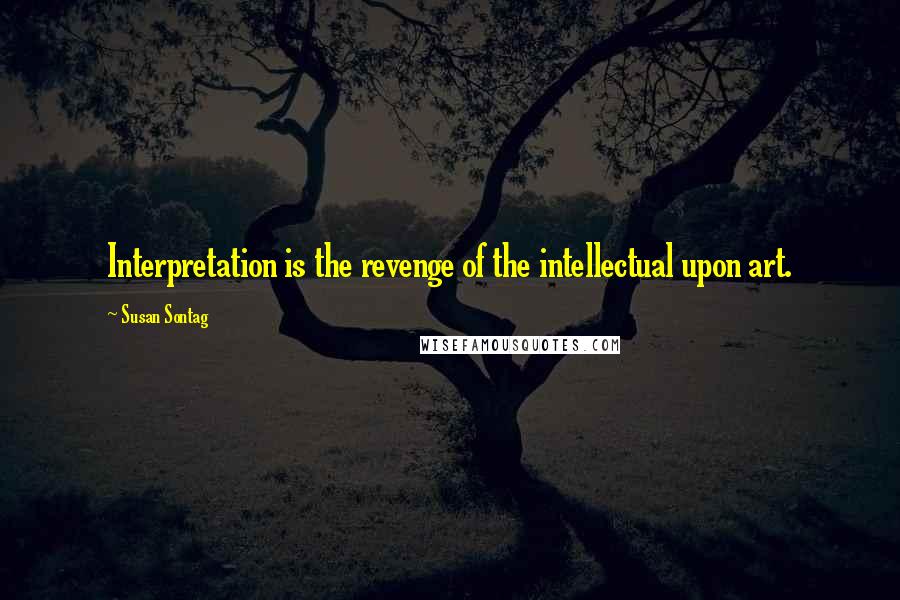 Susan Sontag Quotes: Interpretation is the revenge of the intellectual upon art.