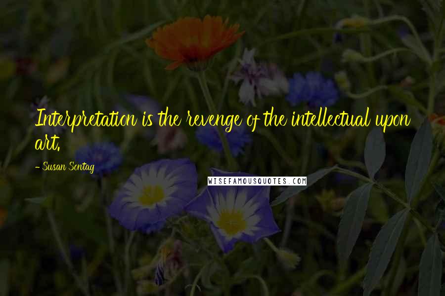 Susan Sontag Quotes: Interpretation is the revenge of the intellectual upon art.