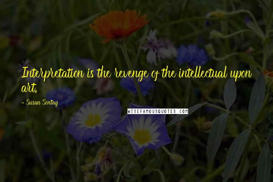 Susan Sontag Quotes: Interpretation is the revenge of the intellectual upon art.